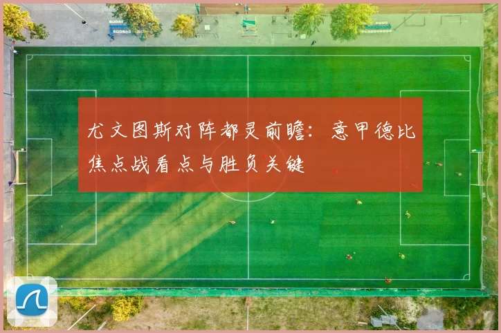 尤文图斯对阵都灵前瞻：意甲德比焦点战看点与胜负关键