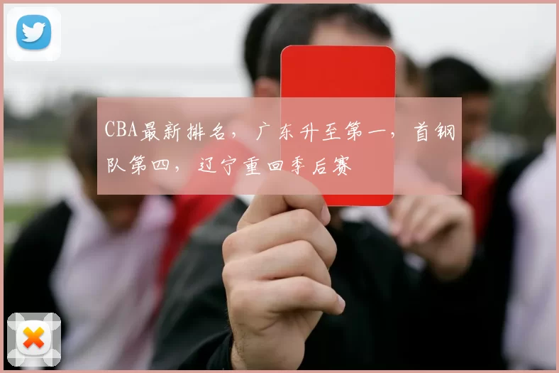 CBA最新排名，广东升至第一，首钢队第四，辽宁重回季后赛