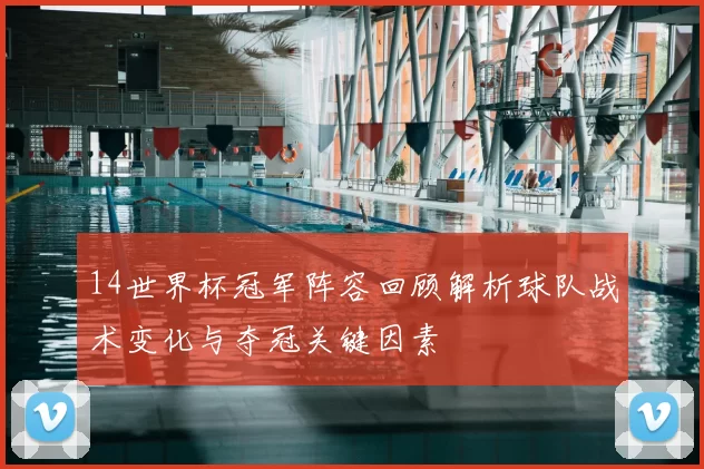 14世界杯冠军阵容回顾解析球队战术变化与夺冠关键因素