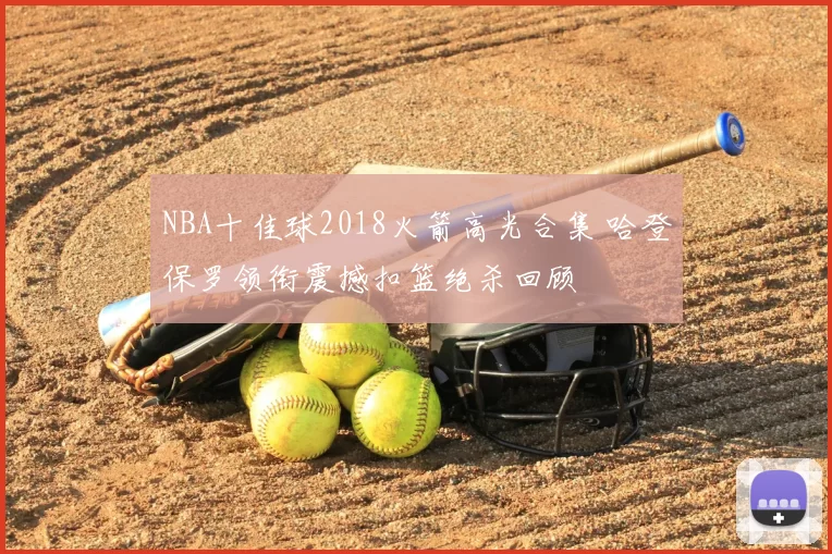 NBA十佳球2018火箭高光合集 哈登保罗领衔震撼扣篮绝杀回顾