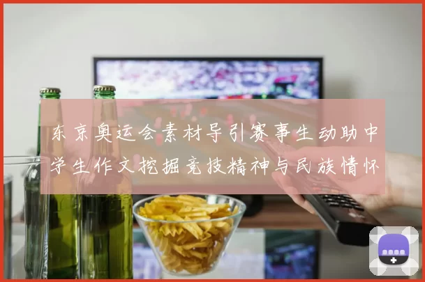 东京奥运会素材导引赛事生动助中学生作文挖掘竞技精神与民族情怀