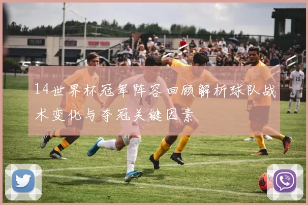 14世界杯冠军阵容回顾解析球队战术变化与夺冠关键因素