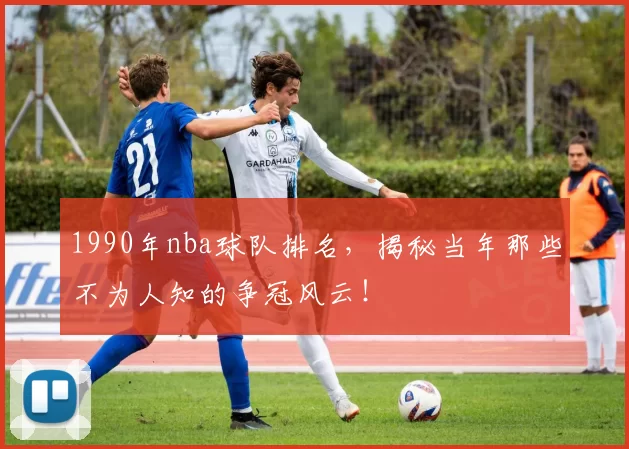 1990年nba球队排名，揭秘当年那些不为人知的争冠风云！