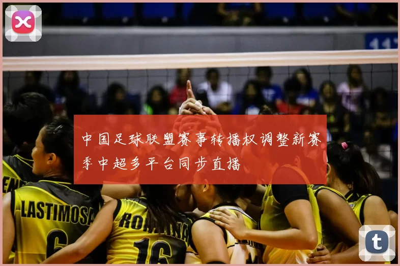 中国足球联盟赛事转播权调整新赛季中超多平台同步直播