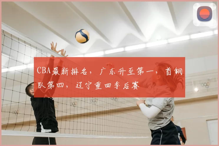 CBA最新排名,广东升至第一,首钢队第四,辽宁重回季后赛