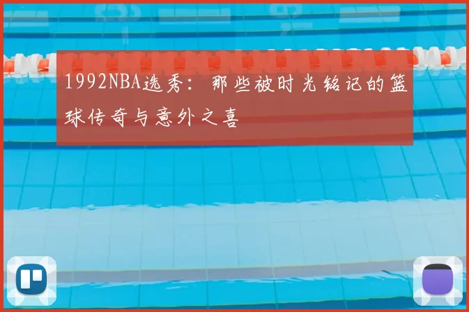 1992NBA选秀：那些被时光铭记的篮球传奇与意外之喜