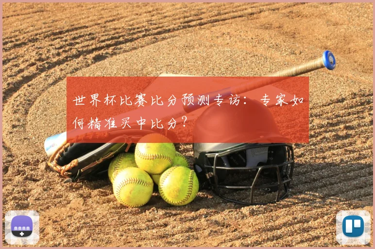 世界杯比赛比分预测专访：专家如何精准买中比分？