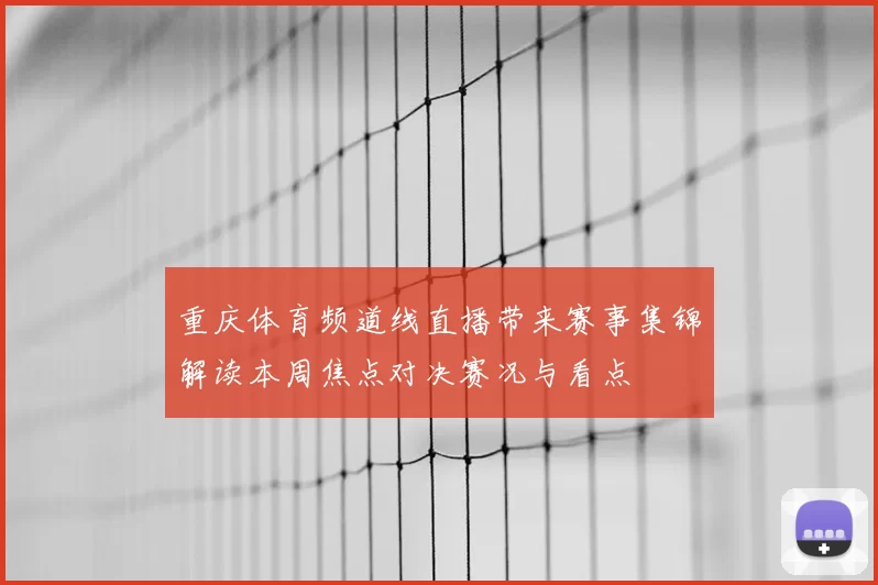 重庆体育频道线直播带来赛事集锦解读本周焦点对决赛况与看点