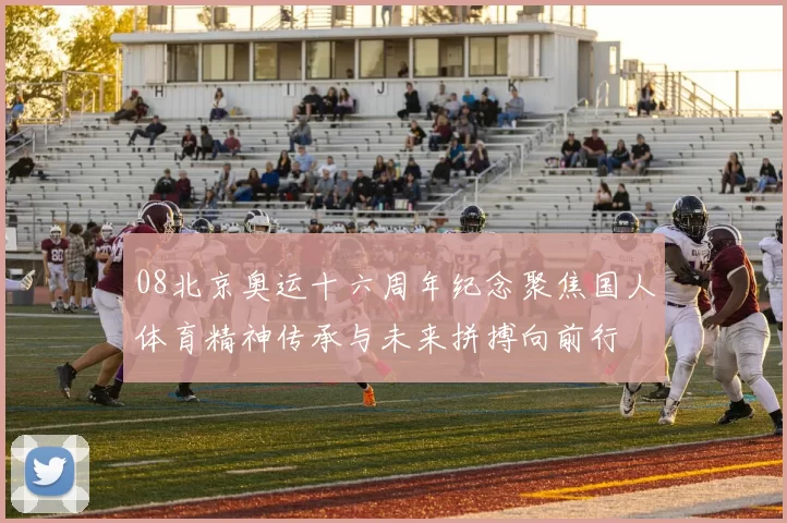 08北京奥运十六周年纪念聚焦国人体育精神传承与未来拼搏向前行