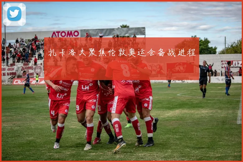 扎卡洛夫聚焦伦敦奥运会备战进程