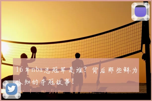 16年nba总冠军是谁？背后那些鲜为人知的夺冠故事！