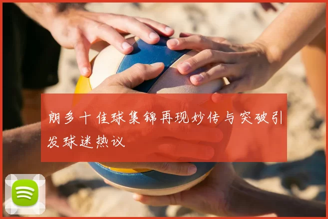 朗多十佳球集锦再现妙传与突破引发球迷热议