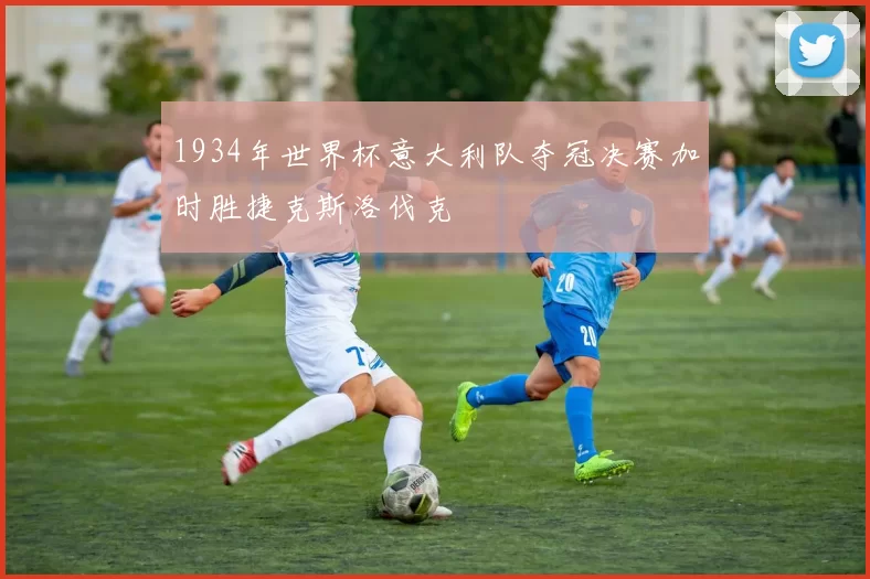 1934年世界杯意大利队夺冠决赛加时胜捷克斯洛伐克