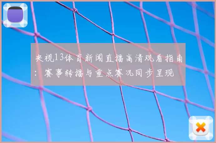 央视13体育新闻直播高清观看指南：赛事转播与重点赛况同步呈现
