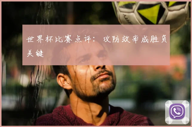 世界杯比赛点评：攻防效率成胜负关键