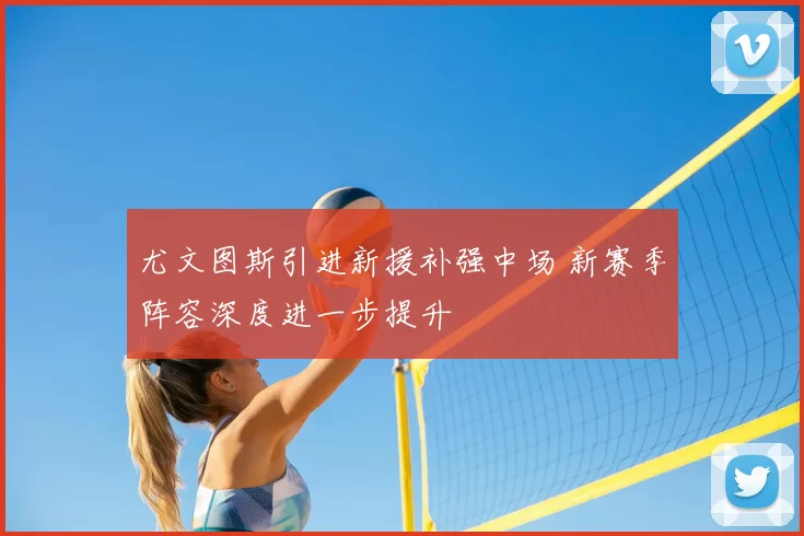 尤文图斯引进新援补强中场 新赛季阵容深度进一步提升