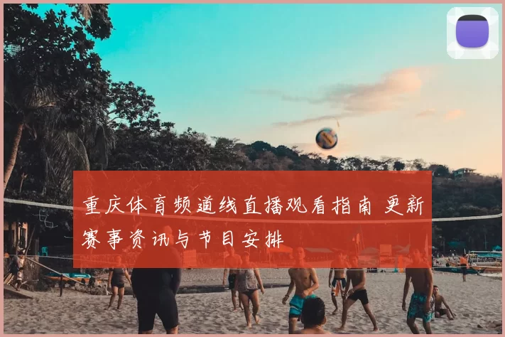 重庆体育频道线直播观看指南 更新赛事资讯与节目安排
