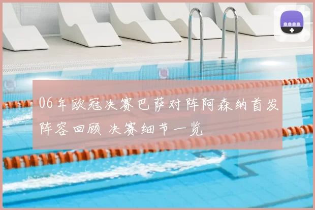 06年欧冠决赛巴萨对阵阿森纳首发阵容回顾 决赛细节一览