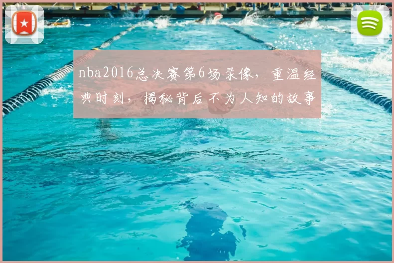 nba2016总决赛第6场录像，重温经典时刻，揭秘背后不为人知的故事！