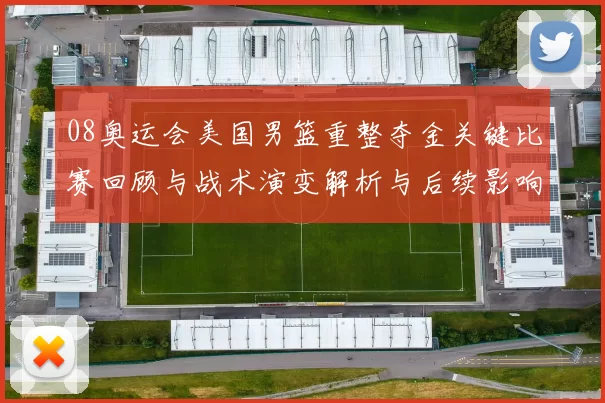 08奥运会美国男篮重整夺金关键比赛回顾与战术演变解析与后续影响