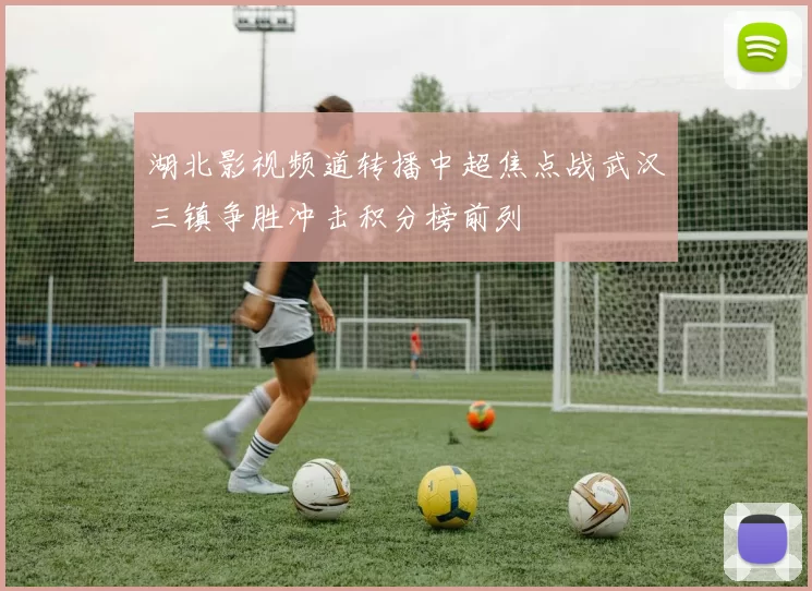 湖北影视频道转播中超焦点战武汉三镇争胜冲击积分榜前列