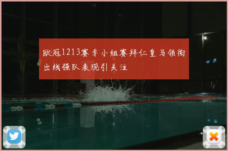 欧冠1213赛季小组赛拜仁皇马领衔出线强队表现引关注