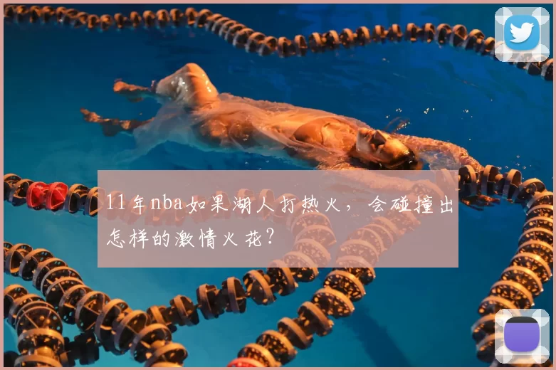 11年nba如果湖人打热火,会碰撞出怎样的激情火花?