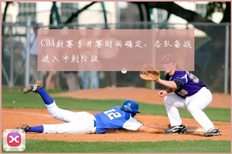 CBA新赛季开赛时间确定,各队备战进入冲刺阶段