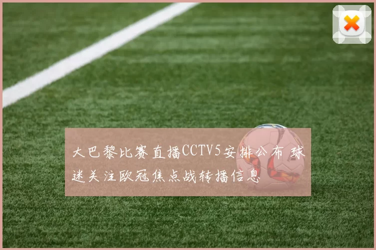 大巴黎比赛直播CCTV5安排公布 球迷关注欧冠焦点战转播信息