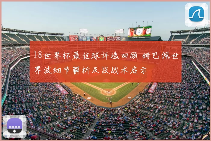 18世界杯最佳球评选回顾 姆巴佩世界波细节解析及技战术启示