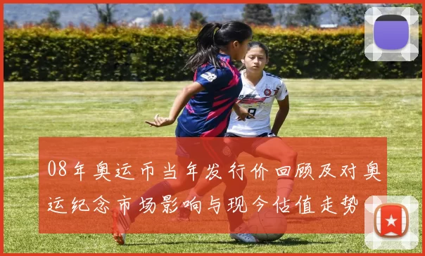 08年奥运币当年发行价回顾及对奥运纪念市场影响与现今估值走势