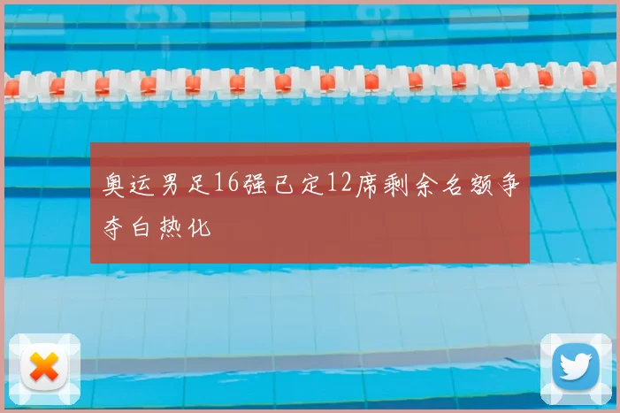 奥运男足16强已定12席剩余名额争夺白热化