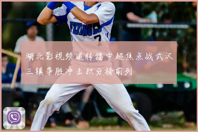 湖北影视频道转播中超焦点战武汉三镇争胜冲击积分榜前列