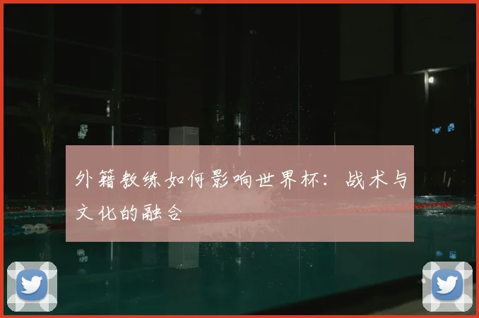 外籍教练如何影响世界杯：战术与文化的融合