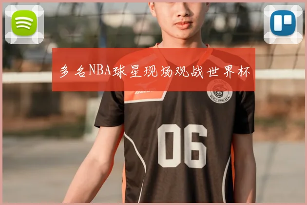 多名NBA球星现场观战世界杯