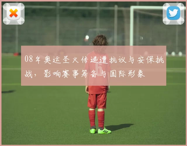 08年奥运圣火传递遭抗议与安保挑战，影响赛事筹备与国际形象