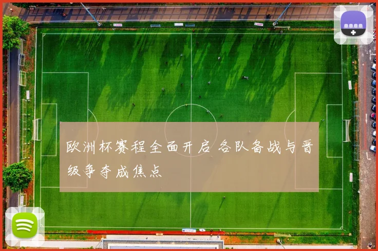 欧洲杯赛程全面开启 各队备战与晋级争夺成焦点