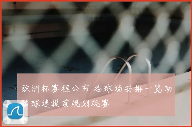 欧洲杯赛程公布 各球场安排一览助力球迷提前规划观赛