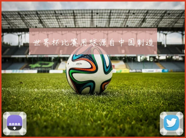 世界杯比赛用球源自中国制造