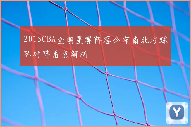 2015CBA全明星赛阵容公布南北方球队对阵看点解析
