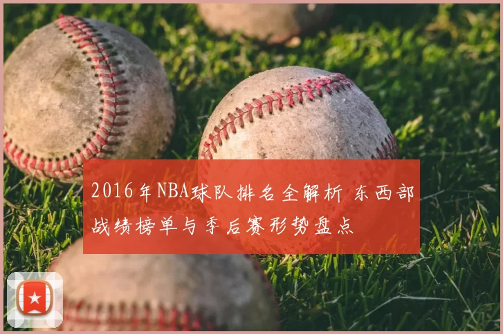 2016年NBA球队排名全解析 东西部战绩榜单与季后赛形势盘点