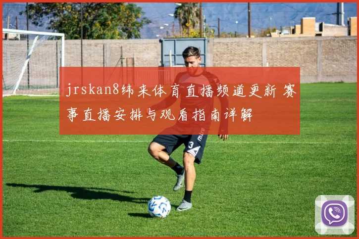 jrskan8纬来体育直播频道更新 赛事直播安排与观看指南详解