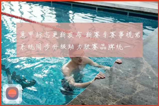 意甲标志更新发布 新赛季赛事视觉系统同步升级助力联赛品牌统一