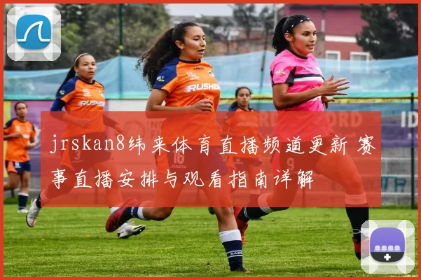jrskan8纬来体育直播频道更新 赛事直播安排与观看指南详解