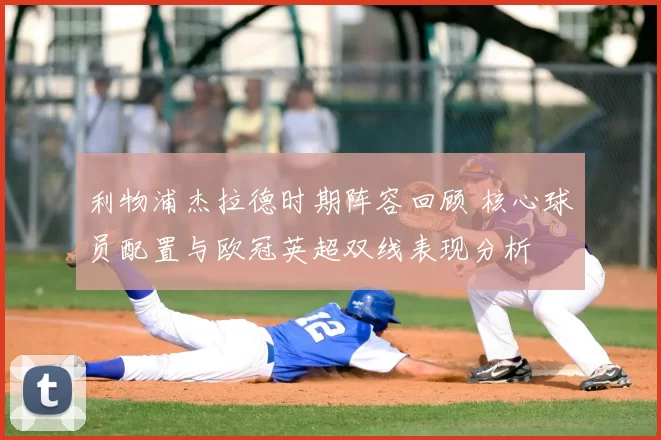 利物浦杰拉德时期阵容回顾 核心球员配置与欧冠英超双线表现分析