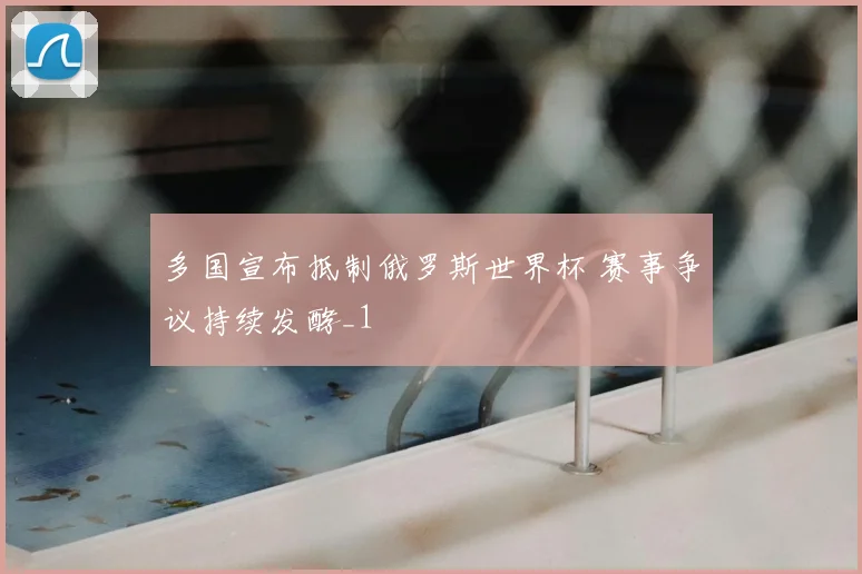 多国宣布抵制俄罗斯世界杯 赛事争议持续发酵_1