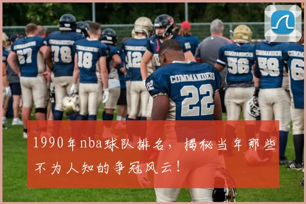 1990年nba球队排名，揭秘当年那些不为人知的争冠风云！