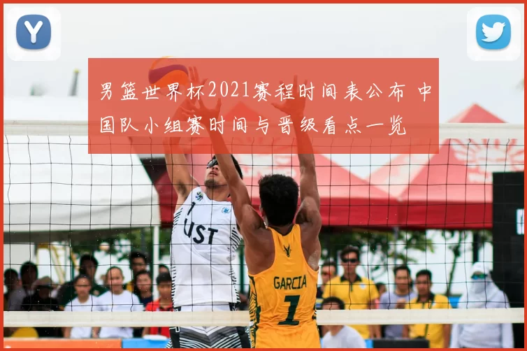 男篮世界杯2021赛程时间表公布 中国队小组赛时间与晋级看点一览