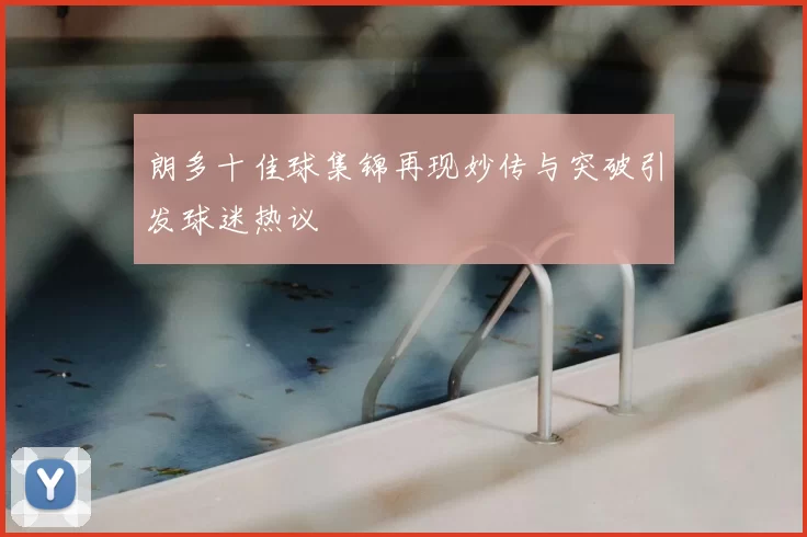 朗多十佳球集锦再现妙传与突破引发球迷热议