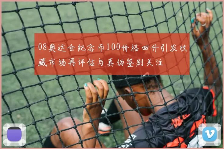 08奥运会纪念币100价格回升引发收藏市场再评估与真伪鉴别关注